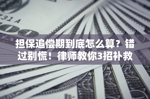 济南担保追偿期到底怎么算？错过别慌！律师教你3招补救