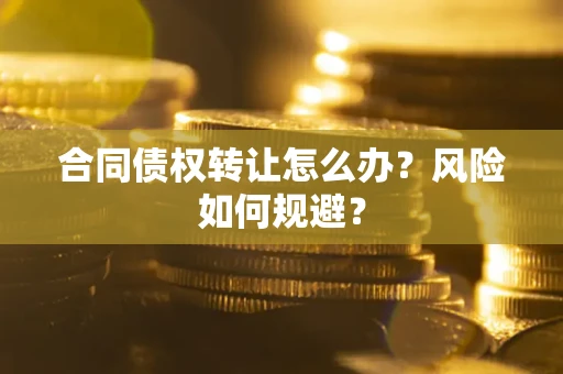 济南合同债权转让怎么办？风险如何规避？