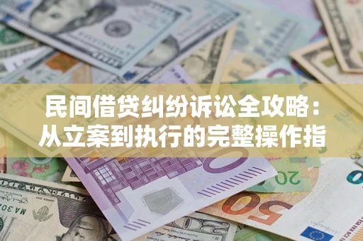 济南民间借贷纠纷诉讼全攻略：从立案到执行的完整操作指南