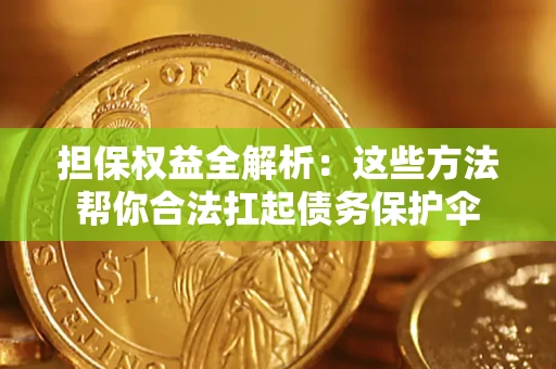 济南担保权益全解析：这些方法帮你合法扛起债务保护伞