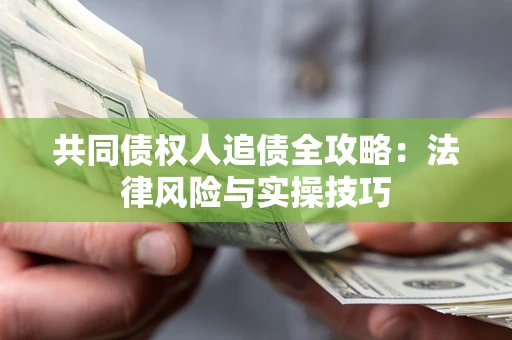 济南共同债权人追债全攻略：法律风险与实操技巧