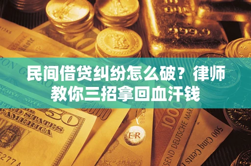济南民间借贷纠纷怎么破？律师教你三招拿回血汗钱
