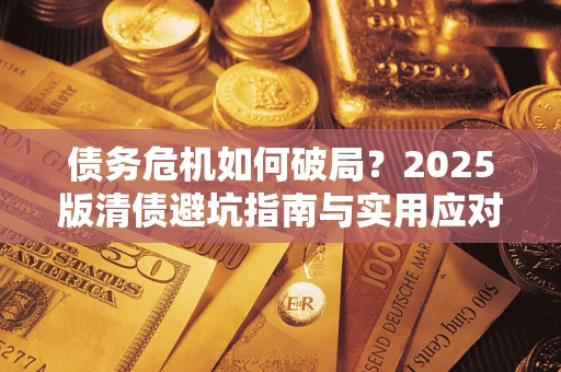 济南债务危机如何破局？2025版清债避坑指南与实用应对策略