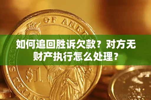 济南如何追回胜诉欠款？对方无财产执行怎么处理？