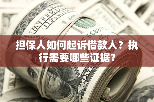 济南担保人如何起诉借款人？执行需要哪些证据？