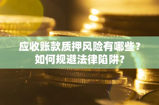济南应收账款质押风险有哪些？如何规避法律陷阱？