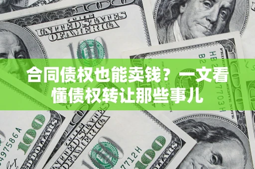 济南合同债权也能卖钱？一文看懂债权转让那些事儿