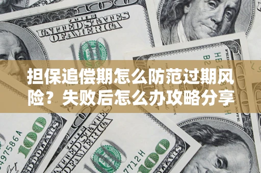 济南担保追偿期怎么防范过期风险？失败后怎么办攻略分享