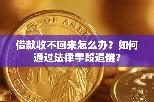 济南借款收不回来怎么办？如何通过法律手段追偿？