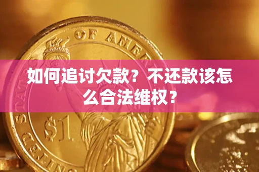 济南如何追讨欠款？不还款该怎么合法维权？