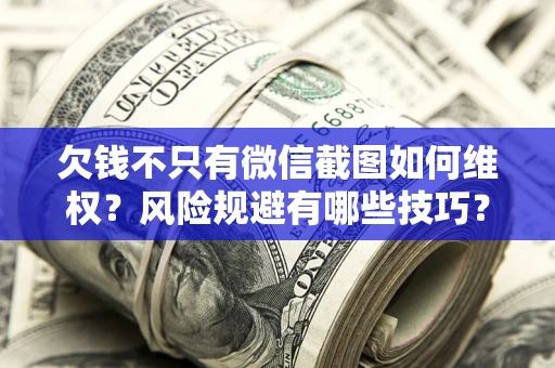 济南欠钱不只有微信截图如何维权？风险规避有哪些技巧？