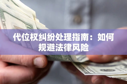 济南代位权纠纷处理指南:如何规避法律风险 济南代位权纠纷处理指南:如何规避法律风险