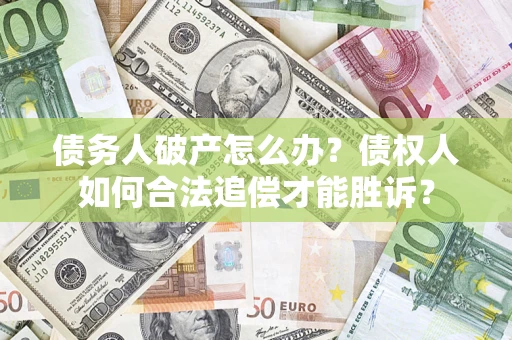 济南债务人破产怎么办？债权人如何合法追偿才能胜诉？