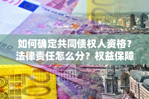 济南如何确定共同债权人资格？法律责任怎么分？权益保障技巧揭秘！