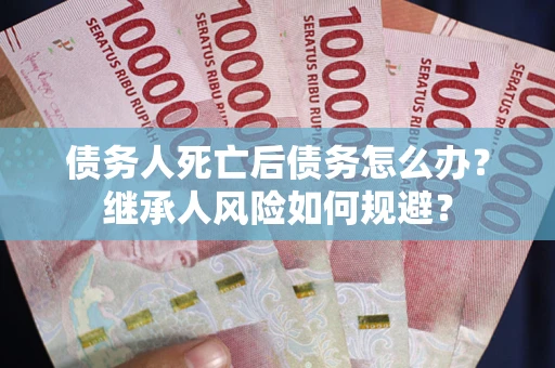 济南债务人死亡后债务怎么办？继承人风险如何规避？