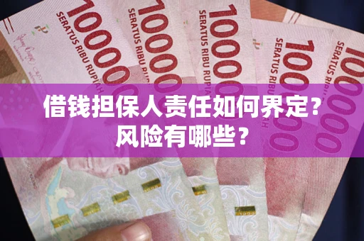 济南借钱担保人责任如何界定?风险有哪些? 济南借钱担保人责任如何界定?风险有哪些?