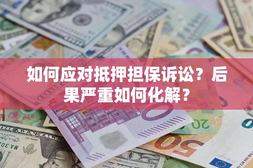 济南如何应对抵押担保诉讼？后果严重如何化解？