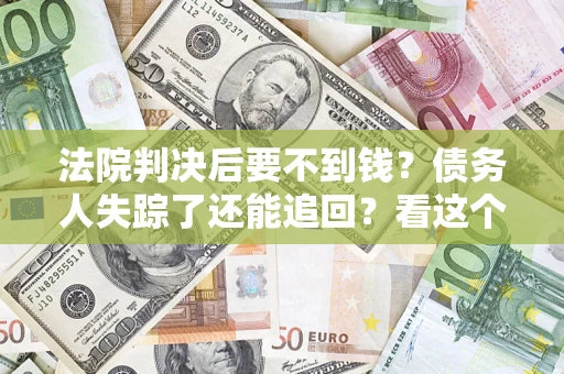 济南法院判决后要不到钱？债务人失踪了还能追回？看这个方法！