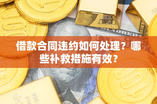 济南借款合同违约如何处理？哪些补救措施有效？