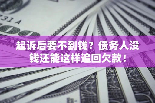 济南起诉后要不到钱？债务人没钱还能这样追回欠款！