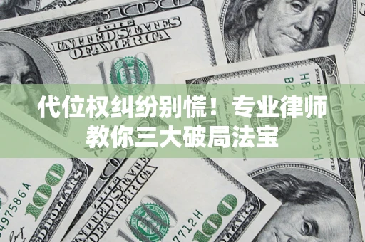 济南代位权纠纷别慌！专业律师教你三大破局法宝