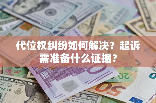 济南代位权纠纷如何解决？起诉需准备什么证据？