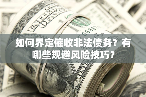 济南如何界定催收非法债务？有哪些规避风险技巧？