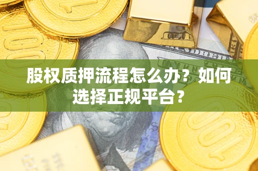 济南股权质押流程怎么办？如何选择正规平台？