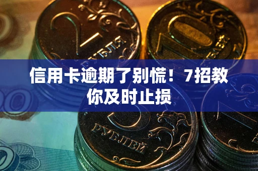 济南信用卡逾期了别慌！7招教你及时止损