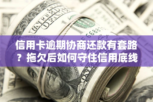 济南信用卡逾期协商还款有套路？拖欠后如何守住信用底线？