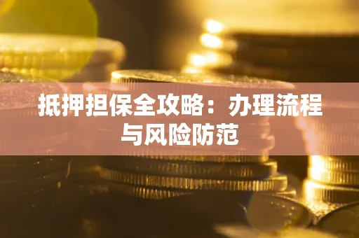 济南抵押担保全攻略：办理流程与风险防范