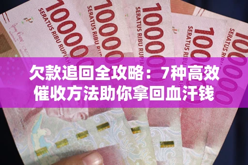 济南欠款追回全攻略：7种高效催收方法助你拿回血汗钱