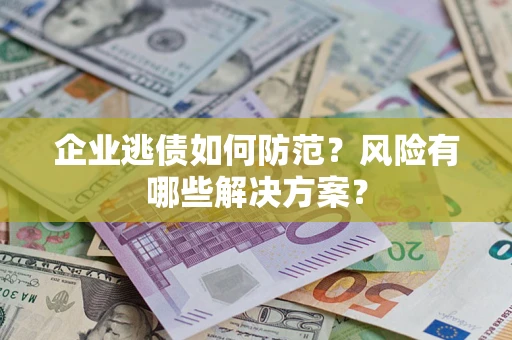 济南企业逃债如何防范？风险有哪些解决方案？