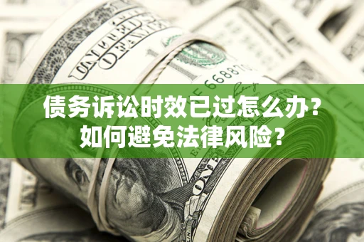 济南债务诉讼时效已过怎么办？如何避免法律风险？