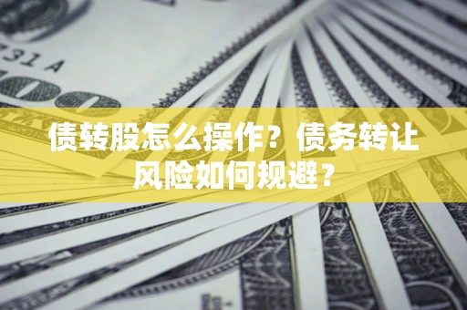 济南债转股怎么操作？债务转让风险如何规避？