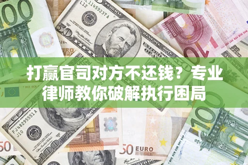 济南打赢官司对方不还钱？专业律师教你破解执行困局
