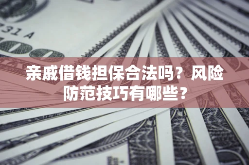 济南亲戚借钱担保合法吗？风险防范技巧有哪些？