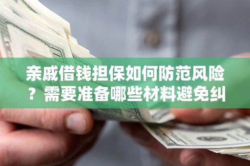 济南亲戚借钱担保如何防范风险？需要准备哪些材料避免纠纷？