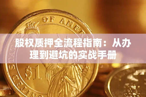 济南股权质押全流程指南：从办理到避坑的实战手册