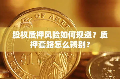 济南股权质押风险如何规避？质押套路怎么辨别？