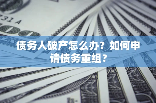 济南债务人破产怎么办？如何申请债务重组？