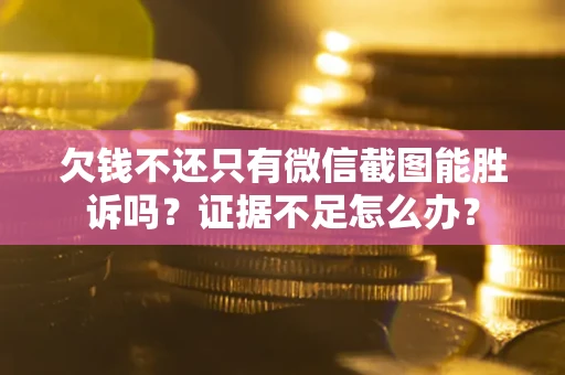 济南欠钱不还只有微信截图能胜诉吗？证据不足怎么办？