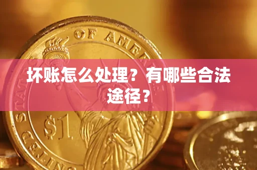 济南坏账怎么处理？有哪些合法途径？
