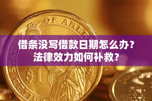 济南借条没写借款日期怎么办?法律效力如何补救? 济南借条没写借款日期怎么办?法律效力如何补救?
