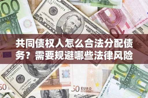 济南共同债权人怎么合法分配债务？需要规避哪些法律风险？