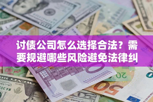 济南讨债公司怎么选择合法?需要规避哪些风险避免法律纠纷? 济南讨债公司怎么选择合法?需要规避哪些风险避免法律纠纷?