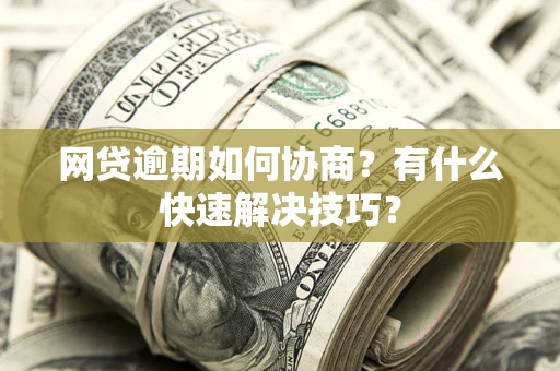 济南网贷逾期如何协商？有什么快速解决技巧？