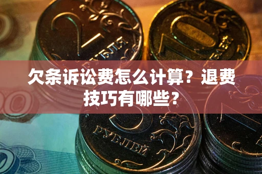 济南欠条诉讼费怎么计算？退费技巧有哪些？
