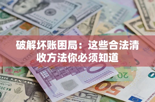 济南破解坏账困局：这些合法清收方法你必须知道