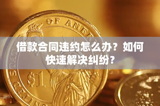 济南借款合同违约怎么办？如何快速解决纠纷？